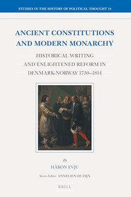 Ancient Constitutions and Modern Monarchy (Historical Writing and Enlightened Reform in Denmark-Norway 1730-1814) by Håkon Evju, 9789004366848