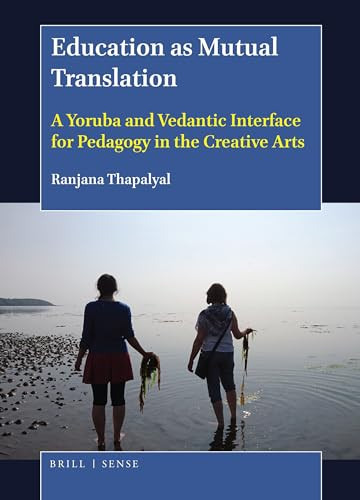 Education as Mutual Translation (A Yoruba and Vedantic Interface for Pedagogy in the Creative Arts) by Ranjana Thapalyal, 9789004367258