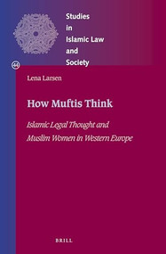 How Muftis Think (Islamic Legal Thought and Muslim Women in Western Europe) by Lena Larsen, 9789004367791