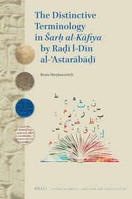 The Distinctive Terminology in Šarḥ al-Kāfiya by Raḍī al-Dīn al-ʾAstarābāḏī by Beata Sheyhatovitch, 9789004369122