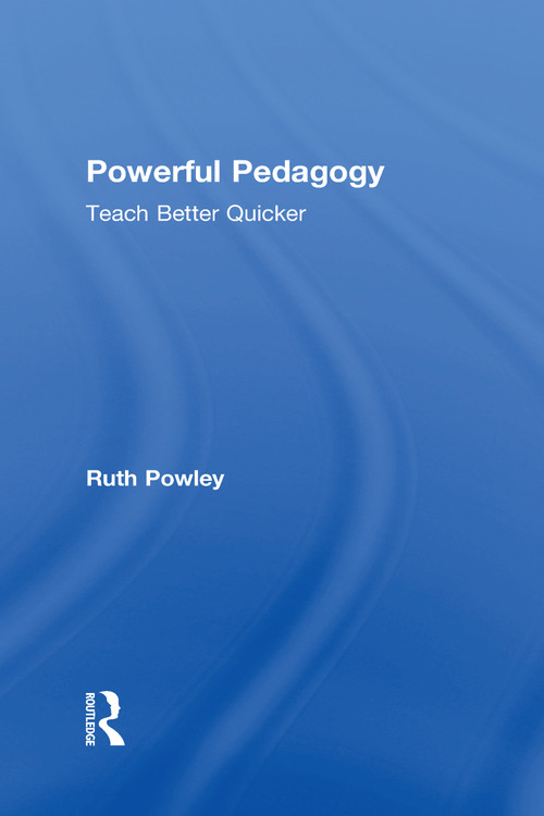 Powerful Pedagogy (Teach Better Quicker) by Ruth Powley, 9780415786874