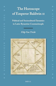 The Horoscope of Emperor Baldwin II (Political and Sociocultural Dynamics in Latin-Byzantine Constantinople) by Filip Van Tricht, 9789004372443