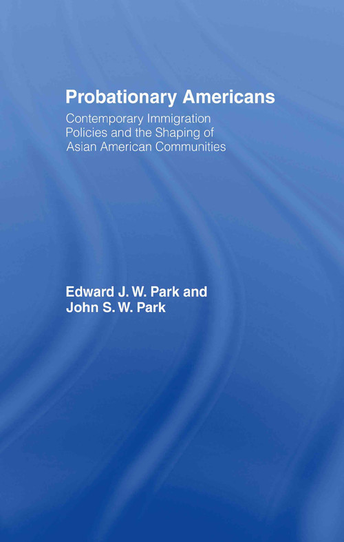 Probationary Americans (Contemporary Immigration Policies and the Shaping of Asian American Communities) by John SW Park, Edward JW Park, 9780415947503