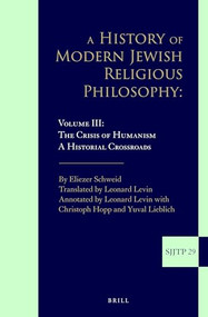 A History of Modern Jewish Religious Philosophy (Volume III: The Crisis of Humanism. A Historical Crossroads) by Leonard Levin, Eliezer Schweid, 9789004375383