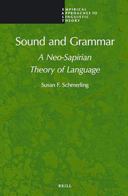 Sound and Grammar (A Neo-Sapirian Theory of Language) by Susan F. Schmerling, 9789004375444