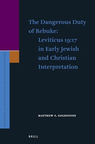 The Dangerous Duty of Rebuke: Leviticus 19:17 in Early Jewish and Christian Interpretation by Matthew S. Goldstone, 9789004376564
