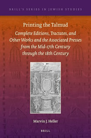 Printing the Talmud (Complete Editions, Tractates, and Other Works and the Associated Presses from the Mid-17th Century through the 18th Century) by Marvin J. Heller, 9789004376724