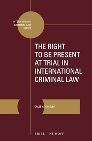 The Right to Be Present at Trial in International Criminal Law by Caleb H. Wheeler, 9789004376854