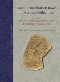 Aramaic Incantation Bowls in Museum Collections (Volume One: The Frau Professor Hilprecht Collection of Babylonian Antiquities, Jena) by James Nathan Ford, Matthew Morgenstern, 9789004377004