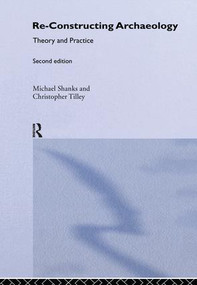 Re-constructing Archaeology (Theory and Practice) by Michael Shanks, Christopher Tilley, 9781138146044