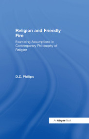 Religion and Friendly Fire (Examining Assumptions in Contemporary Philosophy of Religion) by D.Z. Phillips, 9780754641117