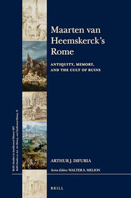 Maarten van Heemskerck's Rome (Antiquity, Memory, and the Cult of Ruins) by Arthur J. Di Furia, 9789004380462