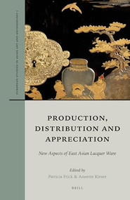 Production, Distribution and Appreciation: New Aspects of East Asian Lacquer Ware by Patricia Frick, Annette Kieser, 9789004380509