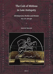The Cult of Mithras in Late Antiquity (Development, Decline and Demise ca. A.D. 270-430) by David Walsh, 9789004380806