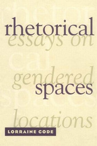 Rhetorical Spaces (Essays on Gendered Locations) by Lorraine Code, 9780415909365