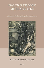 Galen's Theory of Black Bile (Hippocratic Tradition, Manipulation, Innovation) by Keith Andrew Stewart, 9789004382787