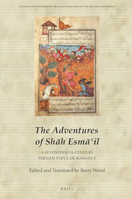 The Adventures of Shāh Esmāʿil (A Seventeenth-Century Persian Popular Romance) by Barry Wood, 9789004383524