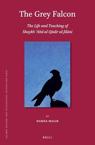 The Grey Falcon: The Life and Teaching of Shaykh ʿAbd al-Qādir al-Jīlānī by Hamza Malik, 9789004383685
