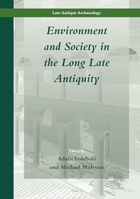 Environment and Society in the Long Late Antiquity by Adam Izdebski, Michael Mulryan, 9789004383791
