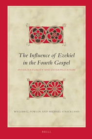 The Influence of Ezekiel in the Fourth Gospel (Intertextuality and Interpretation) by William G. Fowler, Michael Strickland, 9789004383814