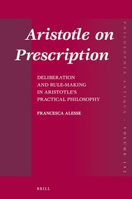 Aristotle on Prescription (Deliberation and Rule-Making in Aristotle's Practical Philosophy) by Francesca Alesse, 9789004385382