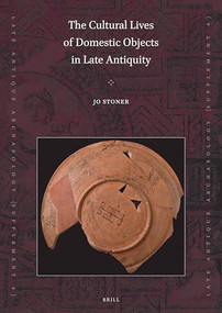 The Cultural Lives of Domestic Objects in Late Antiquity by Jo Stoner, 9789004386877