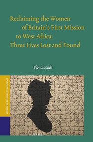 Reclaiming the Women of Britain's First Mission to West Africa: Three Lives Lost and Found by Fiona Leach, 9789004387119