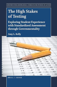 The High Stakes of Testing (Exploring Student Experience with Standardized Assessment through Governmentality) by Amy L. Kelly, 9789004387232