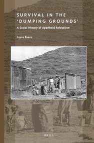 Survival in the 'Dumping Grounds' (A Social History of Apartheid Relocation) by Laura Evans, 9789004388277