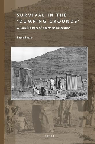 Survival in the 'Dumping Grounds' (A Social History of Apartheid Relocation) by Laura Evans, 9789004388277