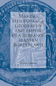 Making Mesopotamia: Geography and Empire in a Romano-Iranian Borderland by Hamish Cameron, 9789004388628