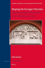 Shaping the Stranger Churches (Migrants in England and the Troubles in the Netherlands, 1547-1585) by Silke Muylaert, 9789004389366