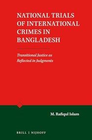National Trials of International Crimes in Bangladesh (Transitional Justice as Reflected in Judgments) by M. Rafiqul Islam, 9789004389373