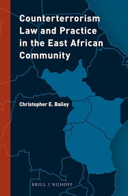 Counterterrorism Law and Practice in the East African Community by Christopher E. Bailey, 9789004389885