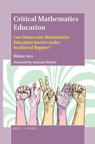 Critical Mathematics Education (Can Democratic Mathematics Education Survive under Neoliberal Regime?) by Bülent Avci, 9789004390225