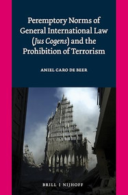 Peremptory Norms of General International Law (Jus Cogens) and the Prohibition of Terrorism by Aniel Caro de Beer, 9789004391536