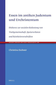 Essen im antiken Judentum und Urchristentum (Diskurse zur sozialen Bedeutung von Tischgemeinschaft, Speiseverboten und Reinheitsvorschriften) by Christina Eschner, 9789004391833