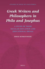 Greek Writers and Philosophers in Philo and Josephus (A Study of Their Secular Education and Educational Ideals) by Erkki Koskenniemi, 9789004391932