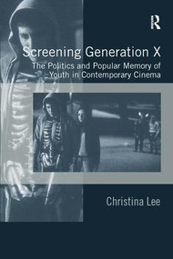 Screening Generation X (The Politics and Popular Memory of Youth in Contemporary Cinema) by Christina Lee, 9780754649731