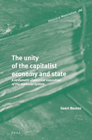 The unity of the capitalist economy and state (A systematic-dialectical exposition of the capitalist system) by Geert Reuten, 9789004392793