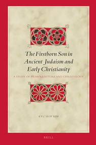 The Firstborn Son in Ancient Judaism and Early Christianity (A Study of Primogeniture and Christology) by Kyu Seop Kim, 9789004394926