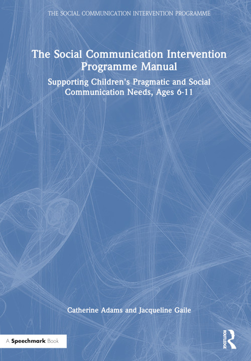 The Social Communication Intervention Programme Manual (Supporting Children's Pragmatic and Social Communication Needs, Ages 6-11) by Catherine Adams, Jacqueline Gaile, 9781032461014