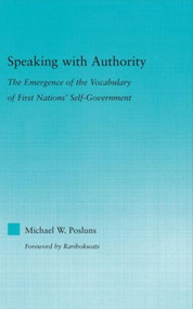 Speaking with Authority (The Emergence of the Vocabulary of First Nations' Self-Government) by Michael W. Posluns, 9780415946537
