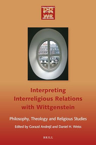 Interpreting Interreligious Relations with Wittgenstein: Philosophy, Theology and Religious Studies by Gorazd Andrejč, Daniel H. Weiss, 9789004397927