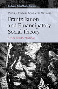 Frantz Fanon and Emancipatory Social Theory (A View from the Wretched) by Dustin J. Byrd, Seyed Javad Miri, 9789004400597