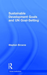 Sustainable Development Goals and UN Goal-Setting by Stephen Browne, 9781138219915