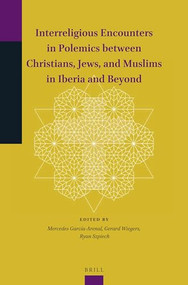 Interreligious Encounters in Polemics between Christians, Jews, and Muslims in Iberia and Beyond by Mercedes García-Arenal, Gerard A. Wiegers, Ryan Szpiech, 9789004401761