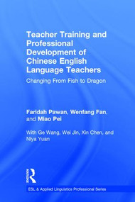 Teacher Training and Professional Development of Chinese English Language Teachers (Changing From Fish to Dragon) by Faridah Pawan, Wenfang Fan, Pei Miao, 9781138124493