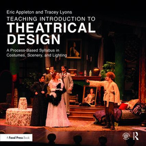 Teaching Introduction to Theatrical Design (A Process Based Syllabus in Costumes, Scenery, and Lighting) by Eric Appleton, 9781138473287