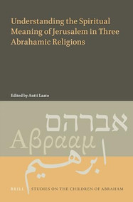 Understanding the Spiritual Meaning of Jerusalem in Three Abrahamic Religions by Antti Laato, 9789004406780
